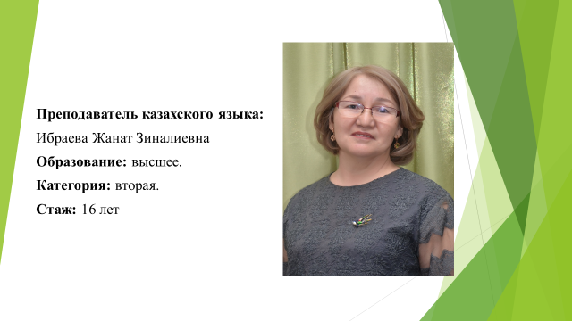 Преподаватель казахского языка- Ибраева Жанат Зиналиевна. Образование:высшее. Категория: вторая. Стаж; 16 лет
