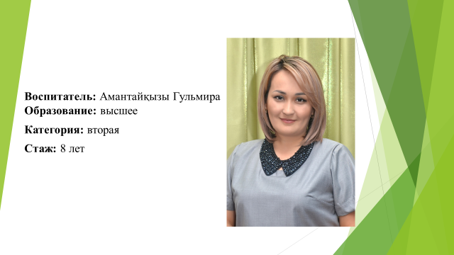 Воспитатель: Амантайқызы Гульмира Образование: высшее. Категория: вторая. Стаж: 8 лет