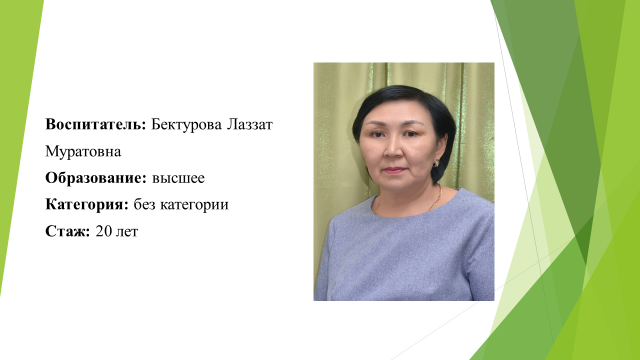 Воспитатель: Бектурова Лаззат Муратовна. Образование:высшее. Категория: без категории. Стаж: 20 лет