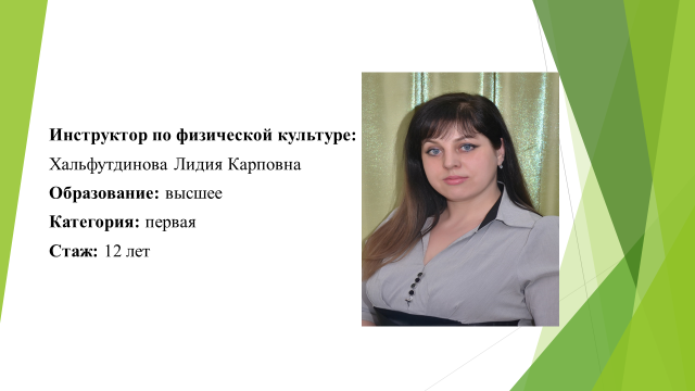 Инструктор по физической культуре- Хальфутдинова Лидия Карповна. Образование: высшее. Категория: первая. Стаж: 12 лет