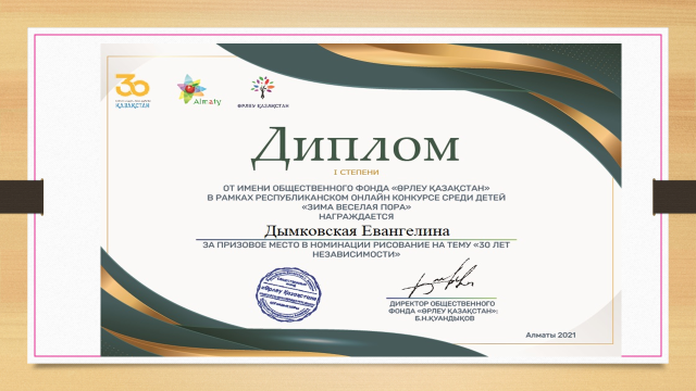 Диплом от имени общественного фонда "Өрлеу Қазақстан" в рамках  республиканском онлайн конкурсе среди детей "ЗИМА ВЕСЕЛАЯ ПОРА"  награждается Дымковская Евангелина  за призовое место в номинации рисование на тему "30 лет независимости"