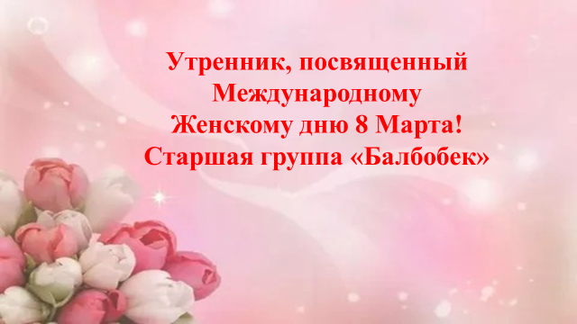 Утренник, посвященный Международному Женскому дню 8 Марта! Старшая группа «Балбобек»